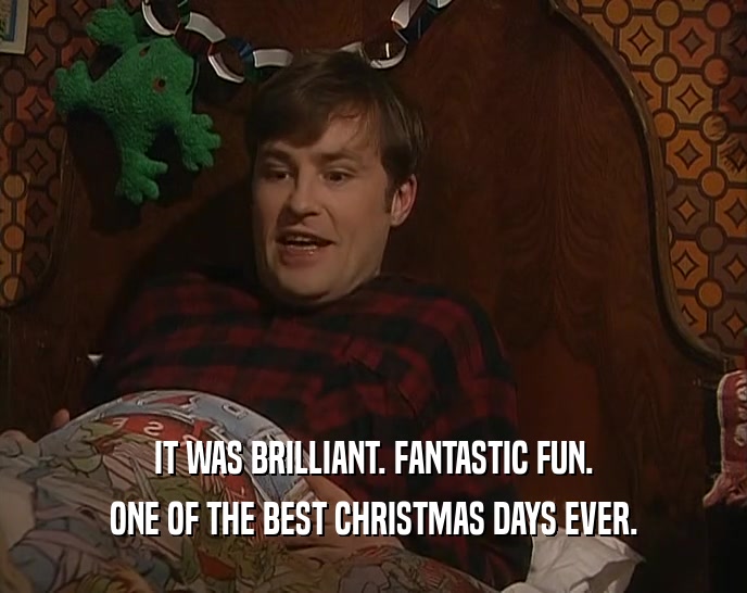 IT WAS BRILLIANT. FANTASTIC FUN. ONE OF THE BEST CHRISTMAS DAYS EVER. 