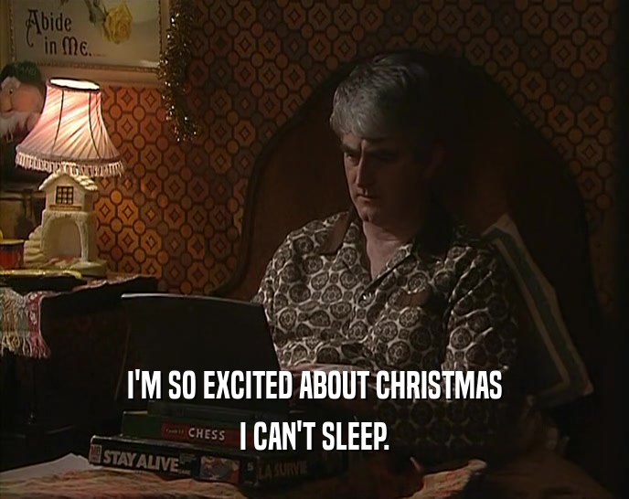 I'M SO EXCITED ABOUT CHRISTMAS
 I CAN'T SLEEP.
 