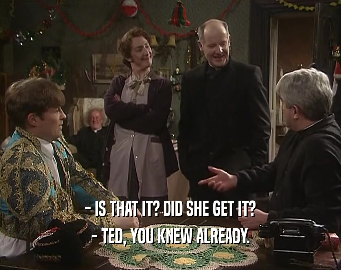 - IS THAT IT? DID SHE GET IT? - TED, YOU KNEW ALREADY. 