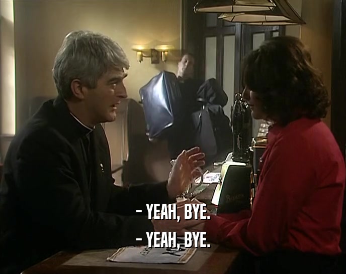 - YEAH, BYE. - YEAH, BYE. 