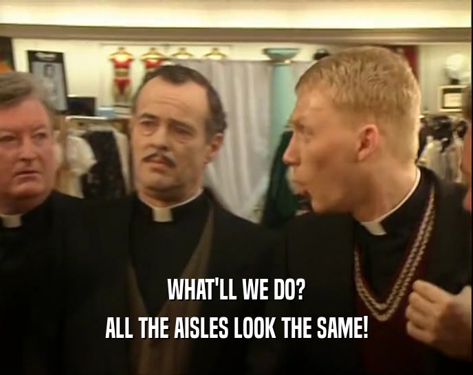 WHAT'LL WE DO? ALL THE AISLES LOOK THE SAME! 