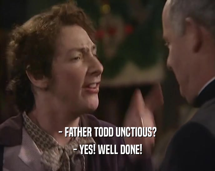 - FATHER TODD UNCTIOUS? - YES! WELL DONE! 