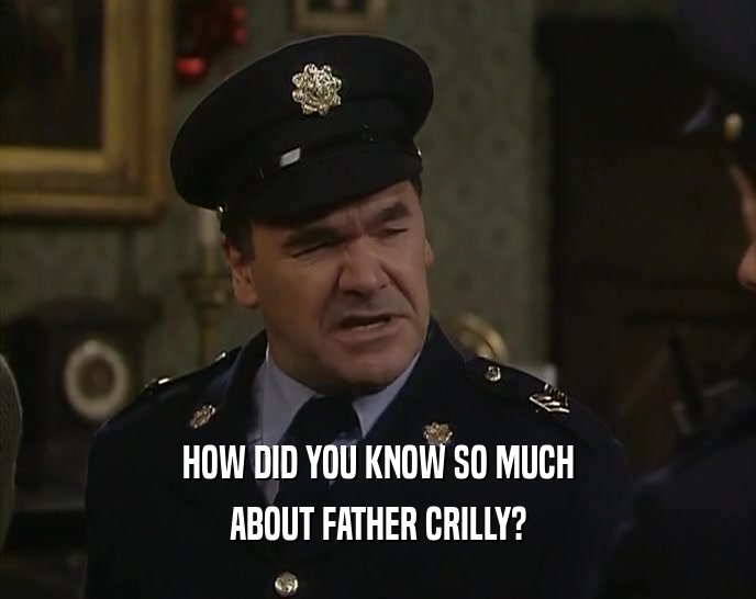 HOW DID YOU KNOW SO MUCH ABOUT FATHER CRILLY? 
