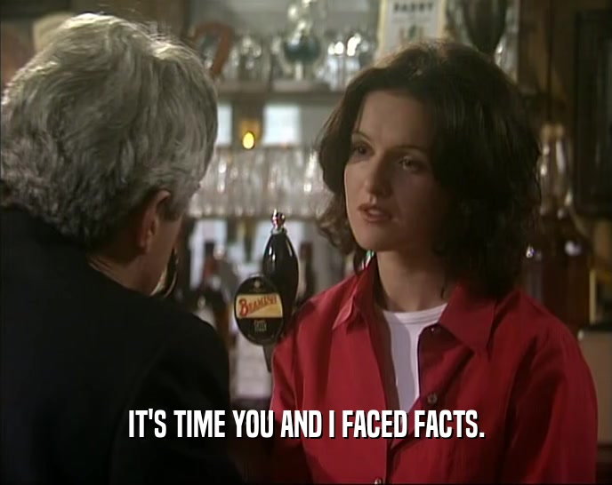 IT'S TIME YOU AND I FACED FACTS.  