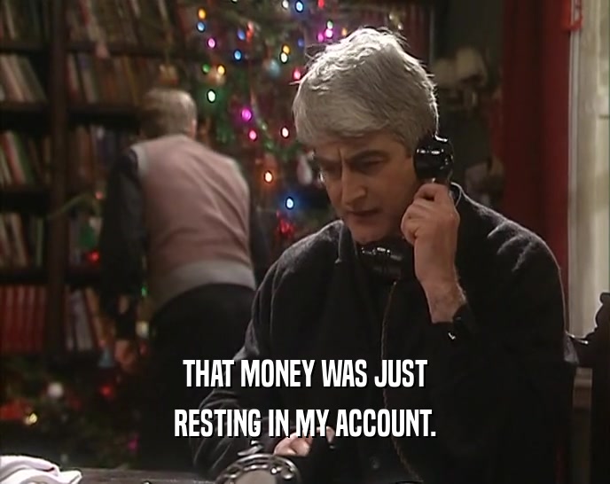 THAT MONEY WAS JUST RESTING IN MY ACCOUNT. 