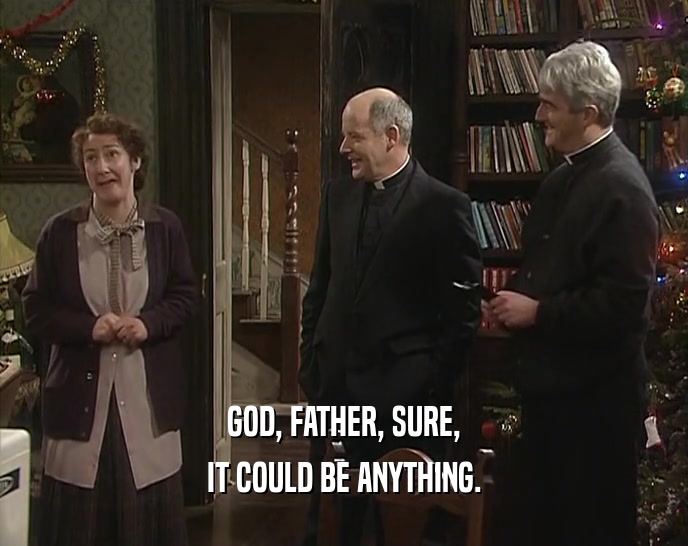 GOD, FATHER, SURE, IT COULD BE ANYTHING. 