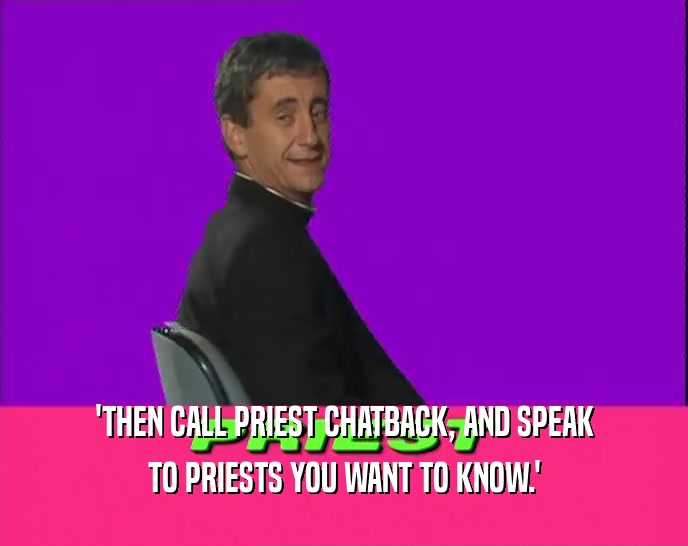 'THEN CALL PRIEST CHATBACK, AND SPEAK
 TO PRIESTS YOU WANT TO KNOW.'
 