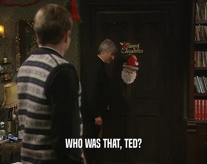 WHO WAS THAT, TED?  