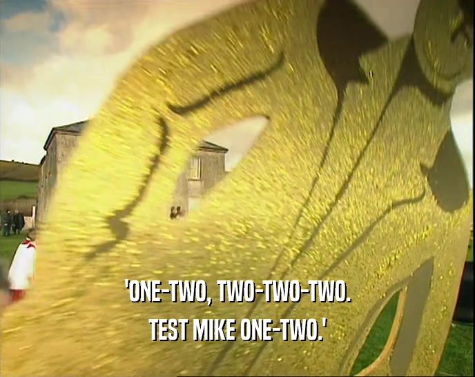 'ONE-TWO, TWO-TWO-TWO. TEST MIKE ONE-TWO.' 