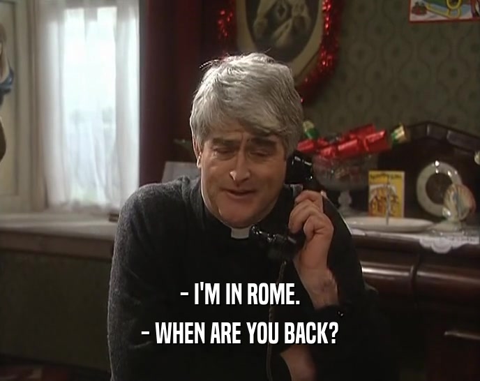 - I'M IN ROME. - WHEN ARE YOU BACK? 