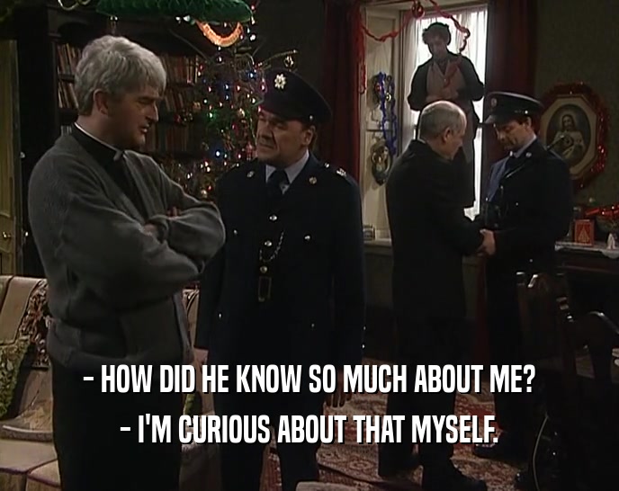 - HOW DID HE KNOW SO MUCH ABOUT ME? - I'M CURIOUS ABOUT THAT MYSELF. 