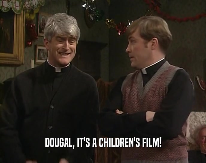 DOUGAL, IT'S A CHILDREN'S FILM!
  