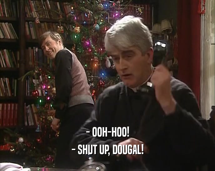 - OOH-HOO!
 - SHUT UP, DOUGAL!
 