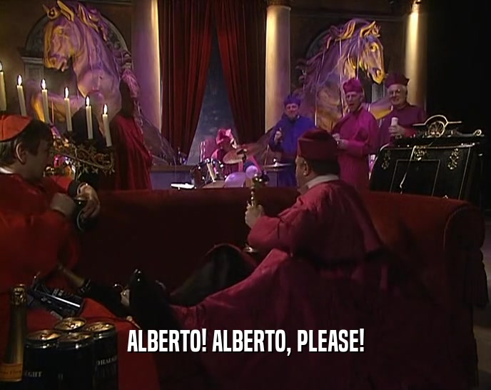 ALBERTO! ALBERTO, PLEASE!
  
