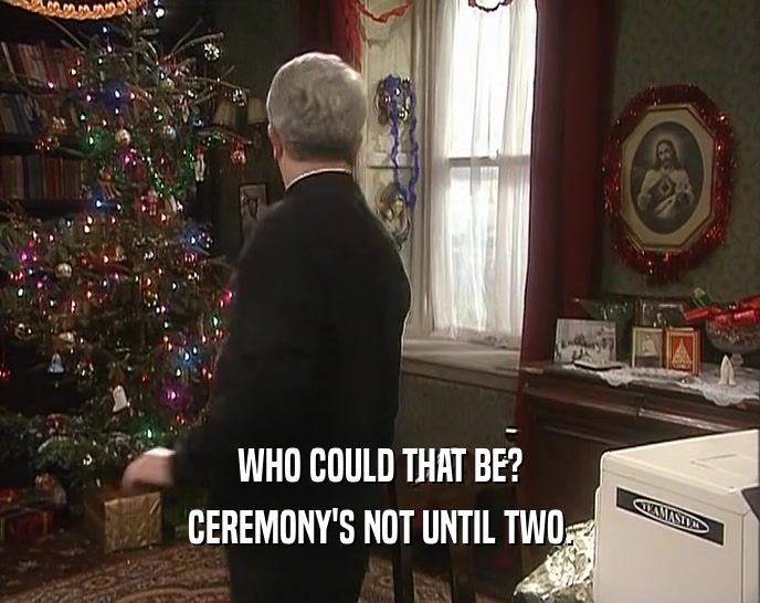 WHO COULD THAT BE? CEREMONY'S NOT UNTIL TWO. 