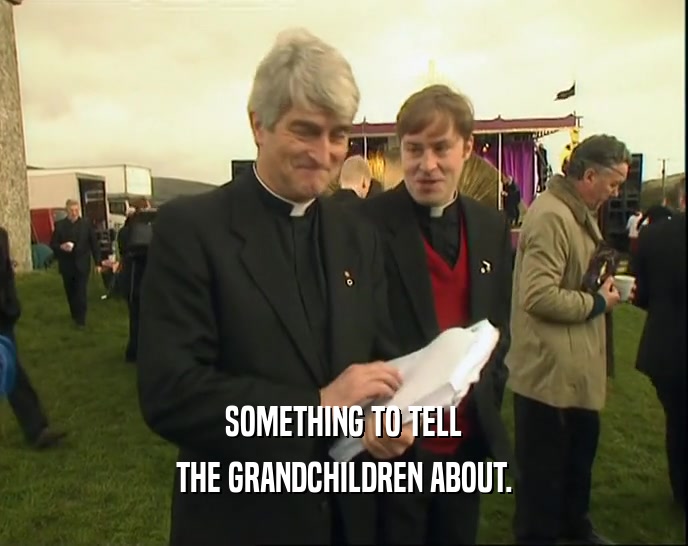 SOMETHING TO TELL THE GRANDCHILDREN ABOUT. 