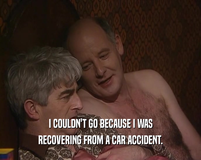 I COULDN'T GO BECAUSE I WAS RECOVERING FROM A CAR ACCIDENT. 