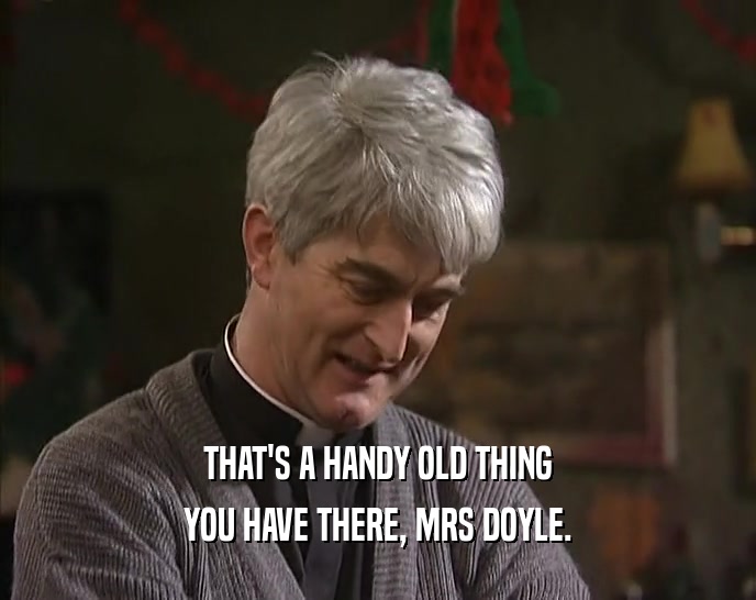 THAT'S A HANDY OLD THING YOU HAVE THERE, MRS DOYLE. 