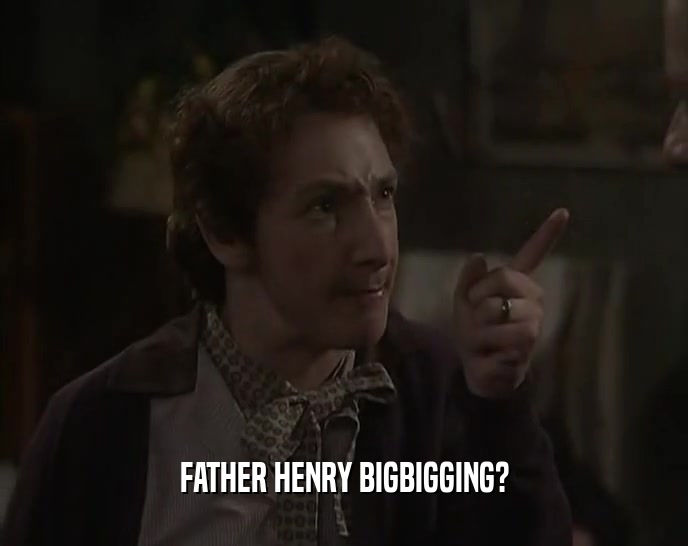 FATHER HENRY BIGBIGGING?  