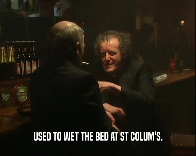USED TO WET THE BED AT ST COLUM'S.  