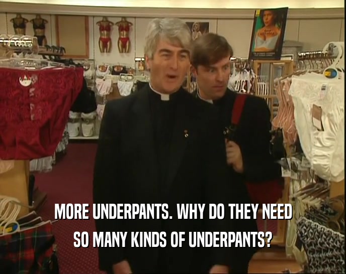 MORE UNDERPANTS. WHY DO THEY NEED SO MANY KINDS OF UNDERPANTS? 