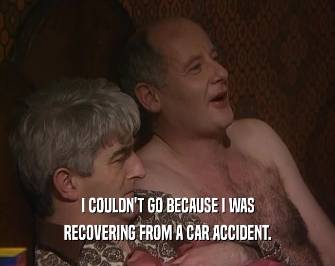 I COULDN'T GO BECAUSE I WAS RECOVERING FROM A CAR ACCIDENT. 