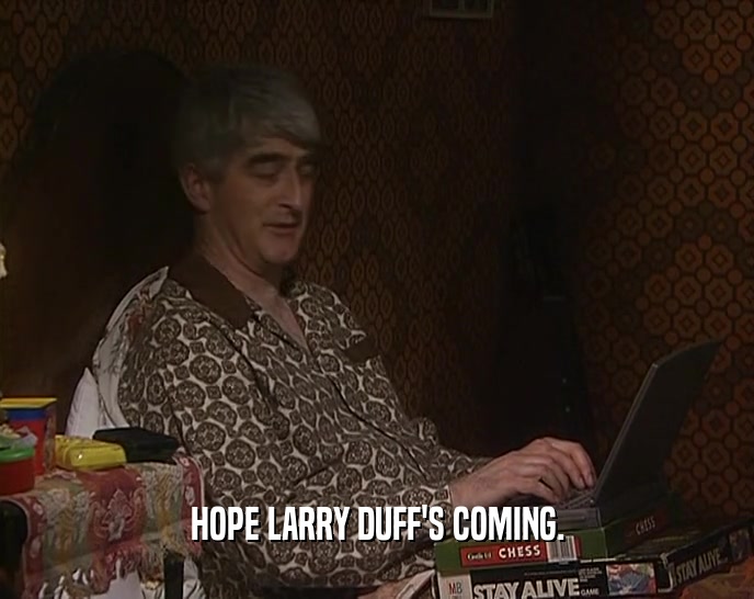 HOPE LARRY DUFF'S COMING.
  