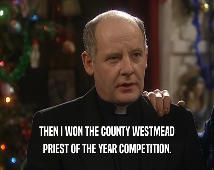 THEN I WON THE COUNTY WESTMEAD PRIEST OF THE YEAR COMPETITION. 