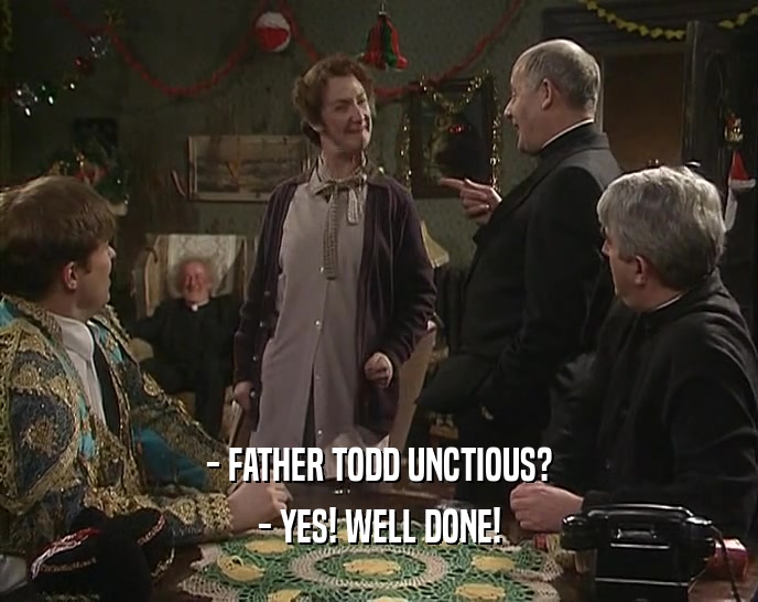 - FATHER TODD UNCTIOUS? - YES! WELL DONE! 