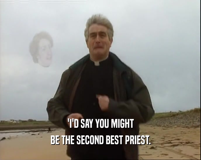 'I'D SAY YOU MIGHT BE THE SECOND BEST PRIEST. 