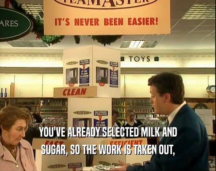 YOU'VE ALREADY SELECTED MILK AND
 SUGAR, SO THE WORK IS TAKEN OUT,
 