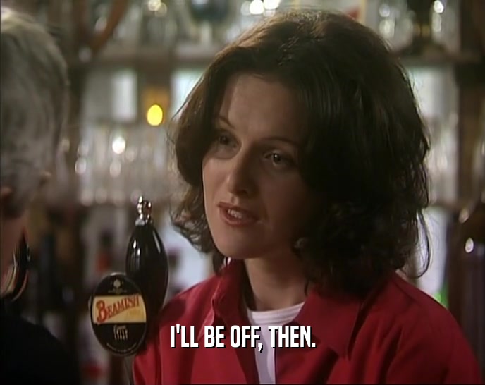 I'LL BE OFF, THEN.  