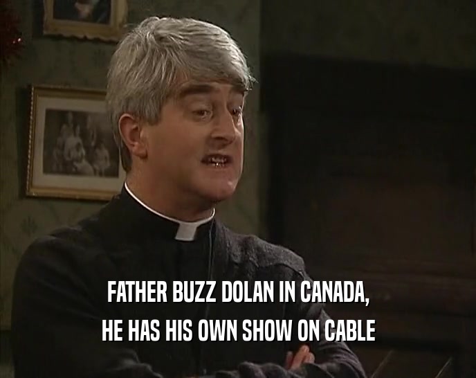 FATHER BUZZ DOLAN IN CANADA,
 HE HAS HIS OWN SHOW ON CABLE
 