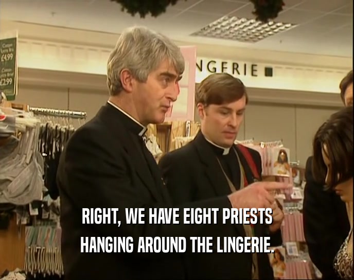 RIGHT, WE HAVE EIGHT PRIESTS HANGING AROUND THE LINGERIE. 