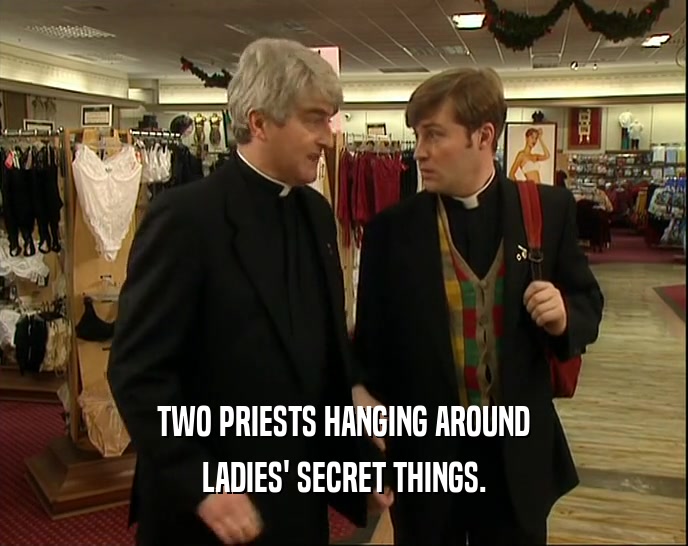 TWO PRIESTS HANGING AROUND
 LADIES' SECRET THINGS.
 