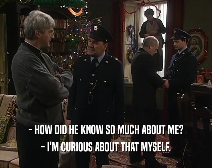- HOW DID HE KNOW SO MUCH ABOUT ME? - I'M CURIOUS ABOUT THAT MYSELF. 