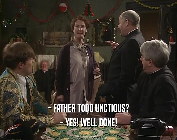 - FATHER TODD UNCTIOUS? - YES! WELL DONE! 