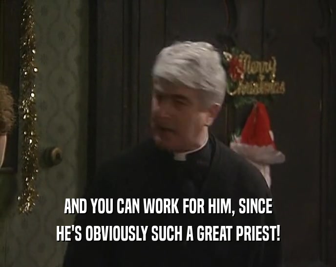 AND YOU CAN WORK FOR HIM, SINCE HE'S OBVIOUSLY SUCH A GREAT PRIEST! 