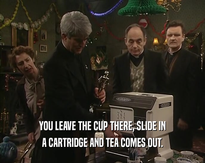 YOU LEAVE THE CUP THERE, SLIDE IN
 A CARTRIDGE AND TEA COMES OUT.
 