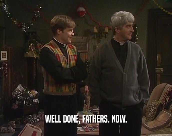 WELL DONE, FATHERS. NOW.  