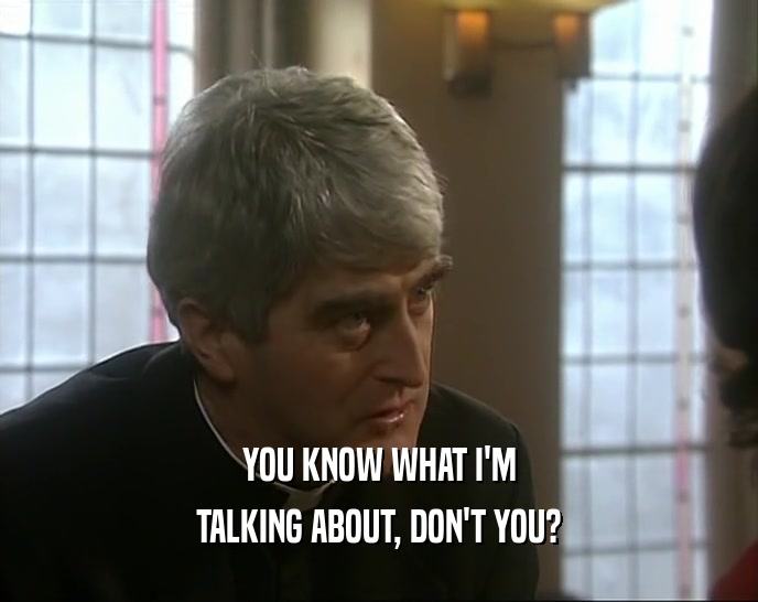 YOU KNOW WHAT I'M TALKING ABOUT, DON'T YOU? 