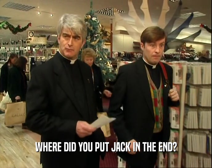 WHERE DID YOU PUT JACK IN THE END?  