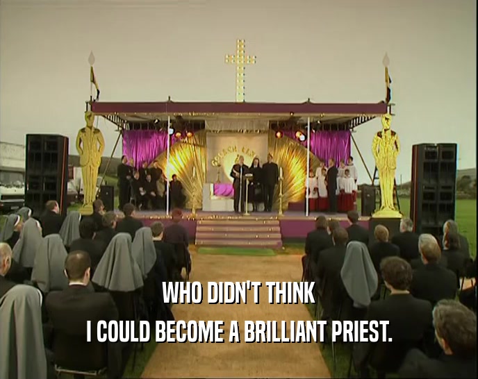 WHO DIDN'T THINK
 I COULD BECOME A BRILLIANT PRIEST.
 