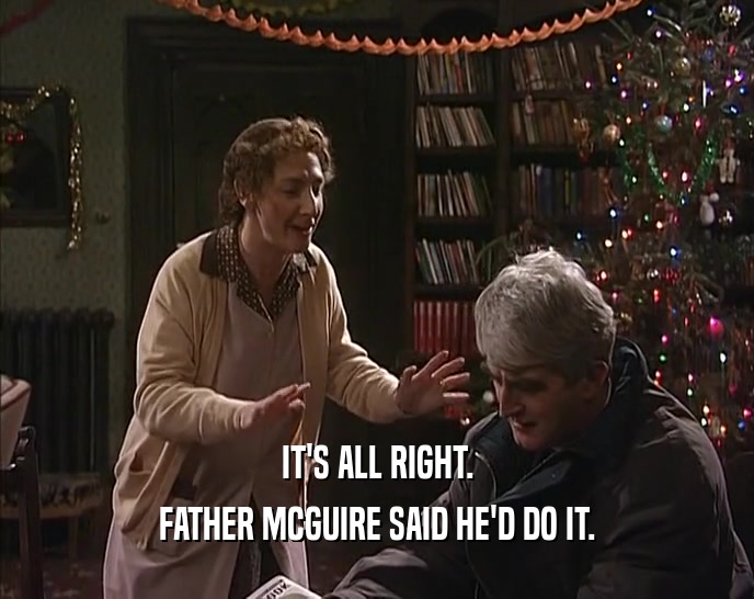 IT'S ALL RIGHT. FATHER MCGUIRE SAID HE'D DO IT. 