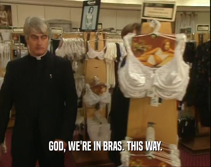 GOD, WE'RE IN BRAS. THIS WAY.  