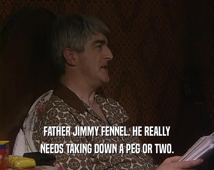 FATHER JIMMY FENNEL. HE REALLY NEEDS TAKING DOWN A PEG OR TWO. 