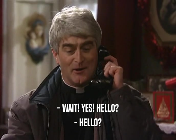 - WAIT! YES! HELLO? - HELLO? 