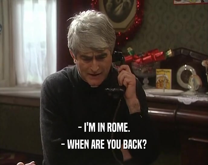 - I'M IN ROME. - WHEN ARE YOU BACK? 