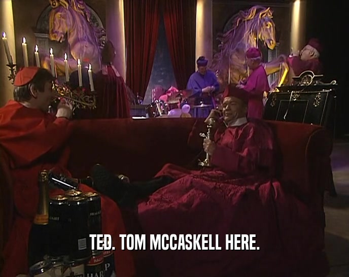 TED. TOM MCCASKELL HERE.  