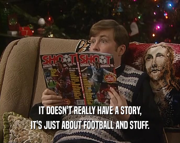 IT DOESN'T REALLY HAVE A STORY, IT'S JUST ABOUT FOOTBALL AND STUFF. 